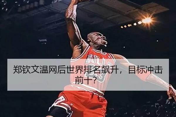 郑钦文温网后世界排名飙升，目标冲击前十？